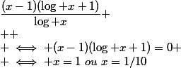 \dfrac{(x-1)(\log x+1)}{\log x}
 \\ 
 \\ \iff (x-1)(\log x+1)=0
 \\ \iff x=1~ou~x=1/10