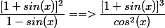 \dfrac{[1+sin(x)]^2}{1-sin(x)}==>\dfrac{[1+sin(x)]^3}{cos^2(x)}