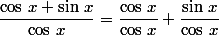 \dfrac{\cos\,x+\sin\,x}{\cos\,x}=\dfrac{\cos\,x}{\cos\,x}+\dfrac{\sin\,x}{\cos\,x}