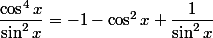 \dfrac{\cos^4x}{\sin^2x}=-1-\cos^2x+\dfrac{1}{\sin^2x}