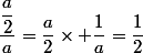 \dfrac{\dfrac{a}{2}}{a}=\dfrac{a}{2}\times \dfrac{1}{a}=\dfrac{1}{2}
