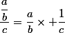 \dfrac{\dfrac{a}{b}}{c}=\dfrac{a}{b}\times \dfrac{1}{c}
