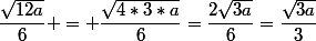 \dfrac{\sqrt{12a}}{6} = \dfrac{\sqrt{4*3*a}}{6}=\dfrac{2\sqrt{3a}}{6}=\dfrac{\sqrt{3a}}{3}
