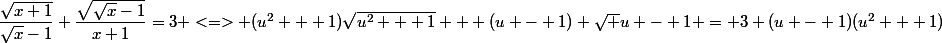 \dfrac{\sqrt{x+1}}{\sqrt{x}-1}+\dfrac{\sqrt{\sqrt{x}-1}}{x+1}}=3 <=> (u^2 + 1)\sqrt{u^2 + 1} + (u - 1) \sqrt {u - 1} = 3 (u - 1)(u^2 + 1)