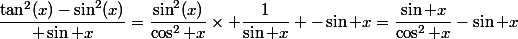 \dfrac{\tan^2(x)-\sin^2(x)}{ \sin x}=\dfrac{\sin^2(x)}{\cos^2 x}\times \dfrac{1}{\sin x} -\sin x=\dfrac{\sin x}{\cos^2 x}-\sin x}
