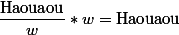 \dfrac{\text{Haouaou}}{w}*w=\text{Haouaou}