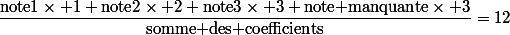 \dfrac{\text{note1}\times 1+\text{note2}\times 2+\text{note3}\times 3+\text{note manquante}\times 3}{\text{somme des coefficients}}=12