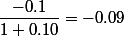 \dfrac{-0.1}{1+0.10}=-0.09