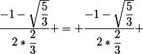\dfrac{-1-\sqrt{\dfrac{5}{3}}}{2*\dfrac{2}{3}} = \dfrac{-1-\sqrt{\dfrac{5}{3}}}{2*\dfrac{2}{3}} 