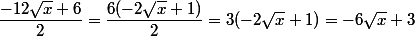 \dfrac{-12\sqrt{x}+6}{2}=\dfrac{6(-2\sqrt{x}+1)}{2}=3(-2\sqrt{x}+1)=-6\sqrt{x}+3