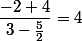 \dfrac{-2+4}{3-\frac{5}{2}}=4