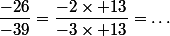 \dfrac{-26}{-39}=\dfrac{-2\times 13}{-3\times 13}=\dots
