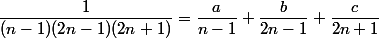 \dfrac{1}{(n-1)(2n-1)(2n+1)}=\dfrac{a}{n-1}+\dfrac{b}{2n-1}+\dfrac{c}{2n+1}