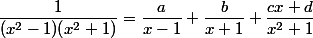 \dfrac{1}{(x^2-1)(x^2+1)}=\dfrac{a}{x-1}+\dfrac{b}{x+1}+\dfrac{cx+d}{x^2+1}