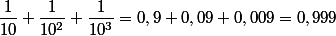 \dfrac{1}{10}+\dfrac{1}{10^2}+\dfrac{1}{10^3}=0,9+0,09+0,009=0,999