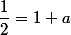 \dfrac{1}{2}=1+a