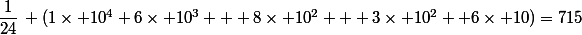 \dfrac{1}{24}\, (1\times 10^4+6\times 10^3 + 8\times 10^2 + 3\times 10^2+ 6\times 10)=715