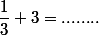 \dfrac{1}{3}+3=........