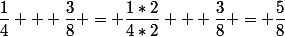 \dfrac{1}{4} + \dfrac{3}{8} = \dfrac{1*2}{4*2} + \dfrac{3}{8} = \dfrac{5}{8}