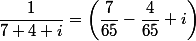 \dfrac{1}{7+4 i}=\left(\dfrac{7}{65}-\dfrac{4}{65} i\right)