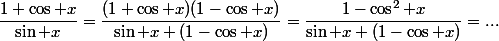 \dfrac{1+\cos x}{\sin x}=\dfrac{(1+\cos x)(1-\cos x)}{\sin x (1-\cos x)}=\dfrac{1-\cos^2 x}{\sin x (1-\cos x)}=...