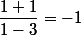 \dfrac{1+1}{1-3}=-1