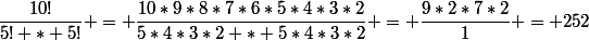 \dfrac{10!}{5! * 5!} = \dfrac{10*9*8*7*6*5*4*3*2}{5*4*3*2 * 5*4*3*2} = \dfrac{9*2*7*2}{1} = 252
