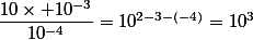 \dfrac{10\times 10^{-3}}{10^{-4}}=10^{2-3-(-4)}=10^3