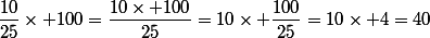 \dfrac{10}{25}\times 100=\dfrac{10\times 100}{25}=10\times \dfrac{100}{25}=10\times 4=40