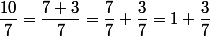 \dfrac{10}{7}=\dfrac{7+3}{7}=\dfrac{7}{7}+\dfrac{3}{7}=1+\dfrac{3}{7}
