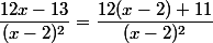 \dfrac{12x-13}{(x-2)^2}=\dfrac{12(x-2)+11}{(x-2)^2}
