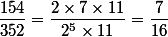 \dfrac{154}{352}=\dfrac{2\times7\times11}{2^5\times11}=\dfrac{7}{16}