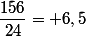 \dfrac{156}{24}= 6,5