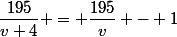 \dfrac{195}{v+4} = \dfrac{195}{v} - 1