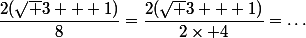 \dfrac{2(\sqrt 3 + 1)}{8}=\dfrac{2(\sqrt 3 + 1)}{2\times 4}=\dots
