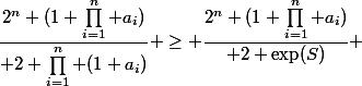 \dfrac{2^n (1+\prod_{i=1}^n a_i)}{ 2 \prod_{i=1}^n (1+a_i)} \geq \dfrac{2^n (1+\prod_{i=1}^n a_i)}{ 2 \exp(S)} 