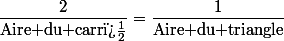 \dfrac{2}{\text{Aire du carr�}}=\dfrac{1}{\text{Aire du triangle}}