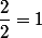 \dfrac{2}{2}=1