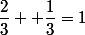 \dfrac{2}{3} +\dfrac{1}{3}=1