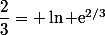 \dfrac{2}{3}= \ln \text{e}^{2/3}