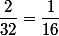 \dfrac{2}{32}=\dfrac{1}{16}