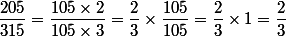 \dfrac{205}{315}=\dfrac{105\times2}{105\times3}=\dfrac{2}{3}\times\dfrac{105}{105}=\dfrac{2}{3}\times1=\dfrac{2}{3}