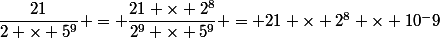 \dfrac{21}{2 \times 5^9} = \dfrac{21 \times 2^8}{2^9 \times 5^9} = 21 \times 2^8 \times 10^-9