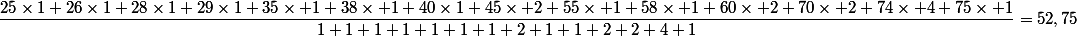 \dfrac{25\times1+26\times1+28\times1+29\times1+35\times 1+38\times 1+40\times1+45\times 2+55\times 1+58\times 1+60\times 2+70\times 2+74\times 4+75\times 1}{1+1+1+1+1+1+1+2+1+1+2+2+4+1}=52,75
