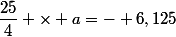 \dfrac{25}{4} \times a=- 6,125