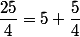 \dfrac{25}{4}=5+\dfrac{5}{4}