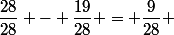 \dfrac{28}{28} - \dfrac{19}{28} = \dfrac{9}{28} 