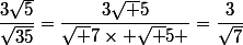 \dfrac{3\sqrt{5}}{\sqrt{35}}={\dfrac{3\sqrt 5}{\sqrt 7\times \sqrt 5 }}=\dfrac{3}{\sqrt{7}}