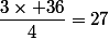 \dfrac{3\times 36}{4}=27