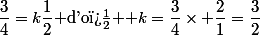 \dfrac{3}{4}=k\dfrac{1}{2}$ d'o� $ k=\dfrac{3}{4}\times \dfrac{2}{1}=\dfrac{3}{2}